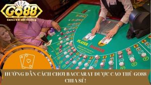 Hướng dẫn cách chơi baccarat được cao thủ Go88 chia sẻ!